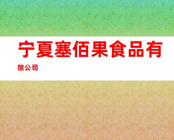 宁夏塞佰果食品有限公司